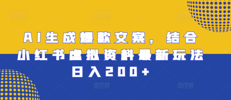 AI生成爆款文案，结合小红书虚拟资料最新玩法日入200+【揭秘】-优创项目网