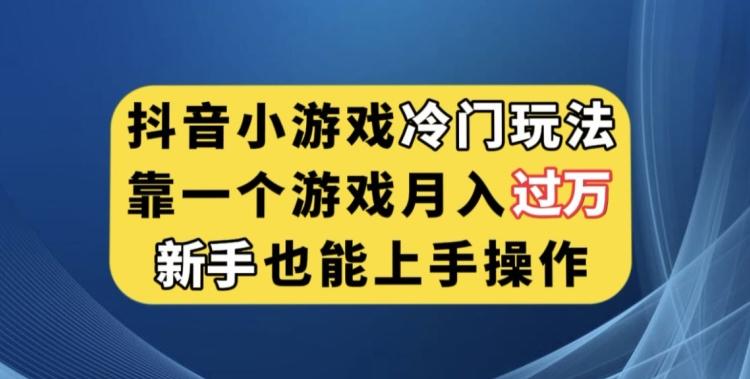 抖音小游戏冷门玩法，靠一个游戏月入过万，新手也能轻松上手【揭秘】-优创项目网
