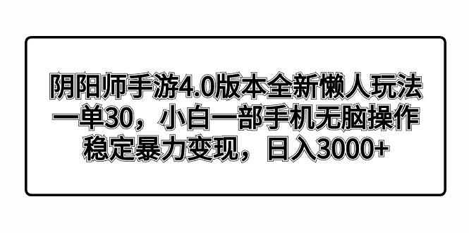 阴阳师手游4.0版本全新懒人玩法，一单30，小白一部手机无脑操作，稳定暴…-优创项目网