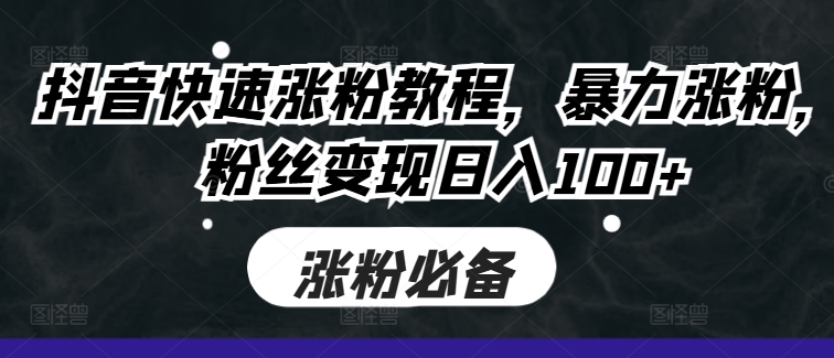 抖音快速涨粉教程，暴力涨粉，粉丝变现日入100+-优创项目网