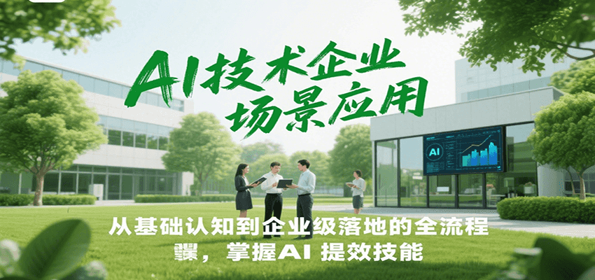 AI技术企业场景应用，从基础认知到企业级落地的全流程，掌握AI提效技能！-优创项目网