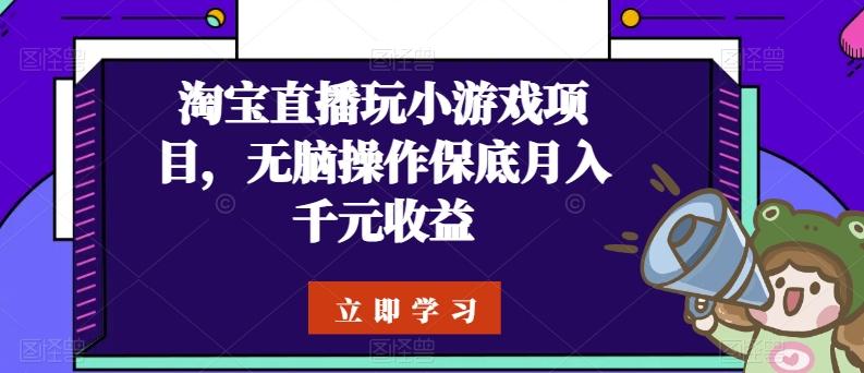 淘宝直播玩小游戏项目，无脑操作保底月入千元收益-优创项目网