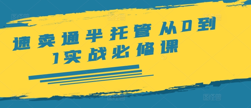 速卖通半托管从0到1实战必修课，开店/产品发布/选品/发货/广告/规则/ERP/干货等-优创项目网