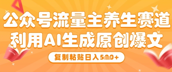 公众号流量主养生赛道，利用AI生成原创爆文，复制粘贴日入5张-优创项目网
