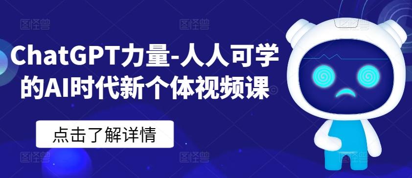 ChatGPT力量-人人可学的AI时代新个体视频课-优创项目网