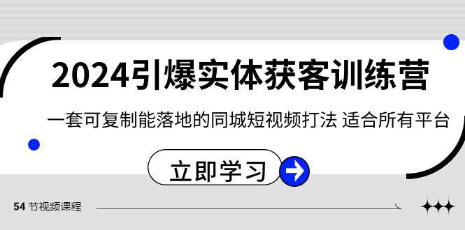 2024引爆实体获客训练营，一套可复制能落地的同城短视频打法，适合所有平台-优创项目网