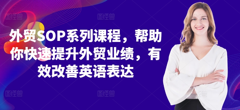 外贸SOP系列课程，帮助你快速提升外贸业绩，有效改善英语表达-优创项目网