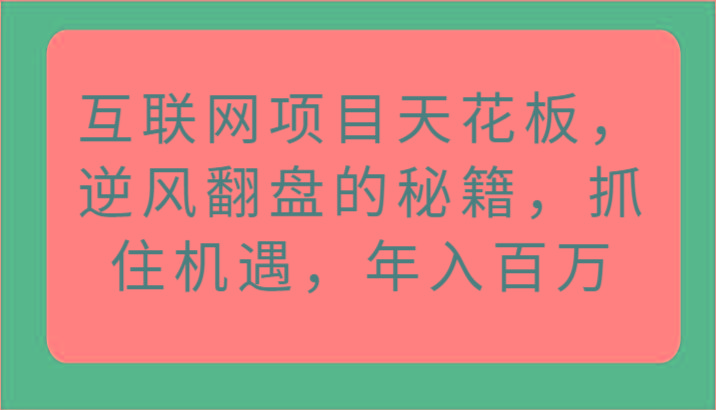 互联网项目天花板，逆风翻盘的秘籍，抓住机遇，年入百万-优创项目网
