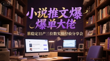 小说推文爆单大佬稳定日产三位数实操经验分享会-优创项目网