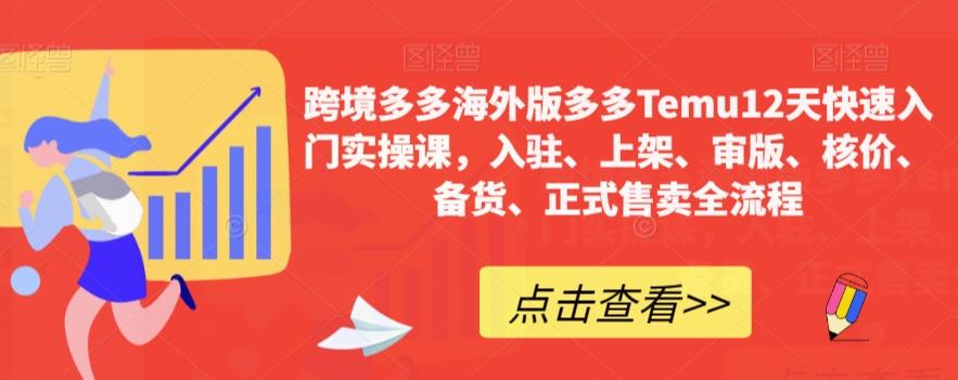 跨境多多海外版多多Temu12天快速入门实操课，入驻、上架、审版、核价、备货、正式售卖全流程-优创项目网