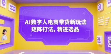 AI数字人电商带货新玩法，矩阵打法，精进选品-优创项目网
