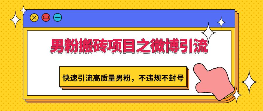 男粉搬砖项目之微博引流，快速引流高质量男粉，不违规不封号-优创项目网