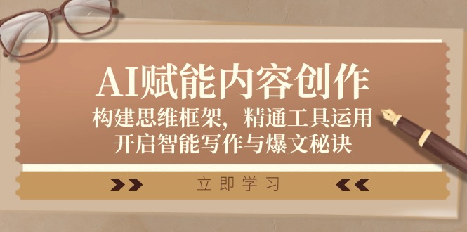 AI赋能内容创作：构建思维框架，精通工具运用，开启智能写作与爆文秘诀-优创项目网