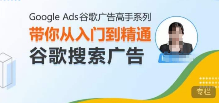 Google Ads谷歌广告高手 - 搜索广告，带你从入门到精通谷歌搜索广告-优创项目网