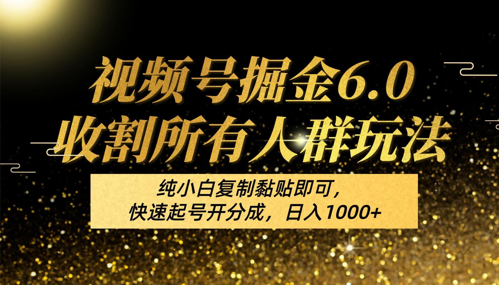 视频号掘金6.0收割所有人群玩法！纯小白复制黏贴即可，快速起号开分成，日入1000+-优创项目网