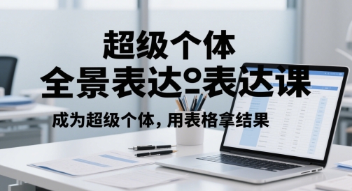 超级个体全景表达课，成为超级个体，用表格拿结果-优创项目网
