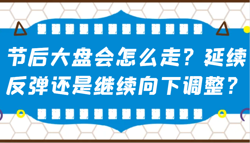 某公众号付费文章：节后大盘会怎么走？延续反弹还是继续向下调整？-优创项目网