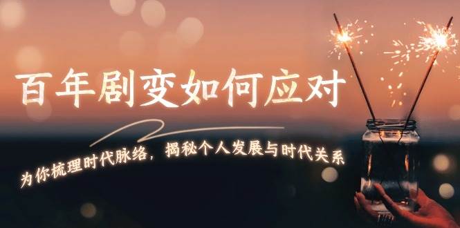 某付费文章：百年剧变如何应对，为你梳理时代脉络，揭秘个人发展与时代关系-优创项目网