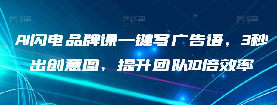 AI闪电品牌课一键写广告语，3秒出创意图，提升团队10倍效率-优创项目网