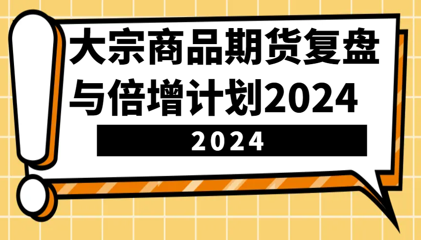 大宗商品期货复盘与倍增计划：识别市场趋势、优化交易策略，提升盈利能力！(更新)-优创项目网