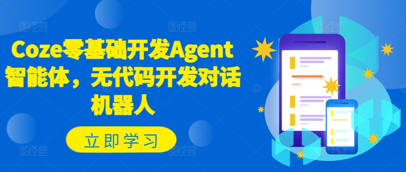 Coze零基础开发Agent智能体，无代码开发对话机器人-优创项目网