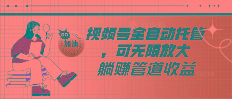 视频号全自动托管，有微信就能做的项目，可无限放大躺赚管道收益-优创项目网