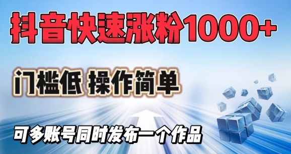 抖音快速涨1000+粉，门槛低操作简单，可多账号同时发布一个作品-优创项目网