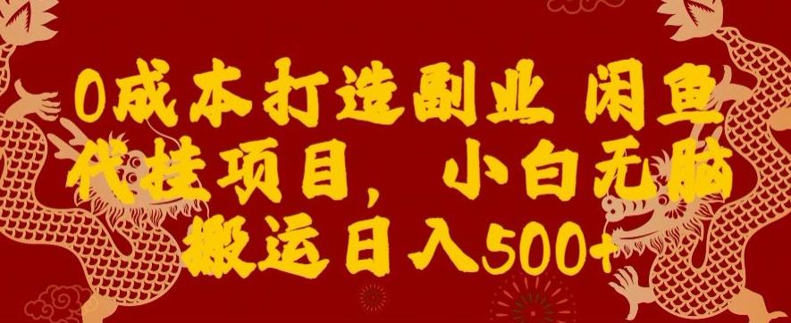 0成本打造副业闲鱼代挂项目，小白无脑搬运日入500+-优创项目网