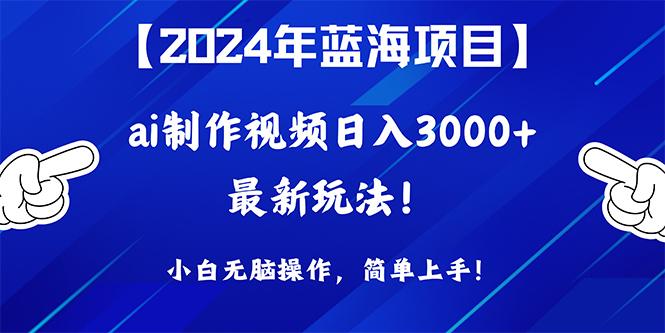 (10014期)2024年蓝海项目，通过ai制作视频日入3000+，小白无脑操作，简单上手！-优创项目网