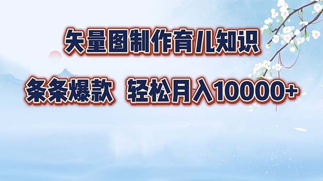 矢量图制作育儿知识，条条爆款，月入10000+-优创项目网
