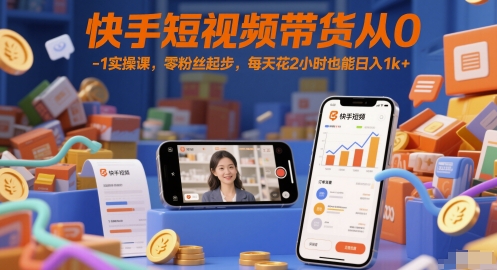 快手短视频带货从0-1实操课，零粉丝起步，每天花2小时也能日入1k+-优创项目网