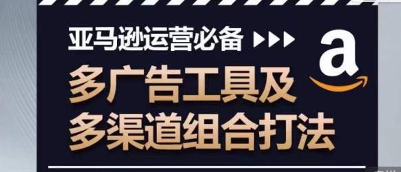 亚马逊运营必备，多广告工具及多渠道组合打法-优创项目网