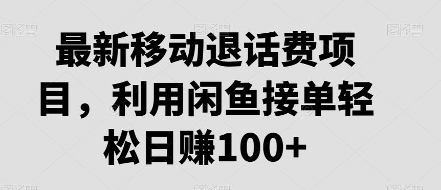 最新移动退话费项目，利用闲鱼接单轻松日赚100+-优创项目网