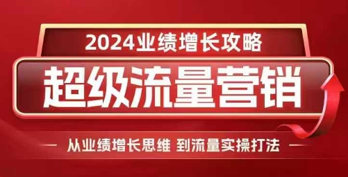 2024超级流量营销，2024业绩增长攻略，从业绩增长思维到流量实操打法-优创项目网