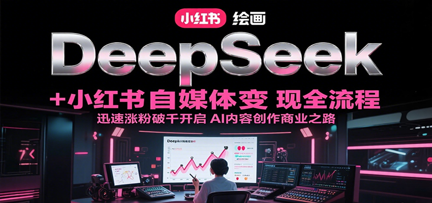DeepSeek绘画+小红书自媒体变现全流程，迅速涨粉破千开启AI内容创作商业之路-优创项目网