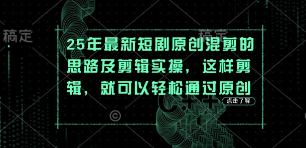 25年最新短剧原创混剪的思路及剪辑实操，这样剪辑，就可以轻松通过原创-优创项目网