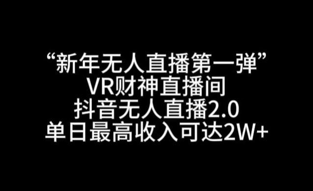 “新年无人直播第一弹“VR财神直播间，抖音无人直播2.0，单日最高收入可达2W+【揭秘】-优创项目网