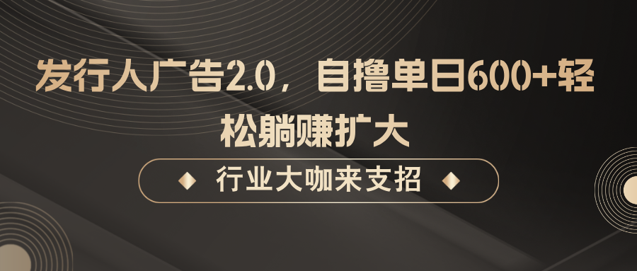 发行人广告2.0，无需任何成本自撸单日600+，轻松躺赚扩大-优创项目网