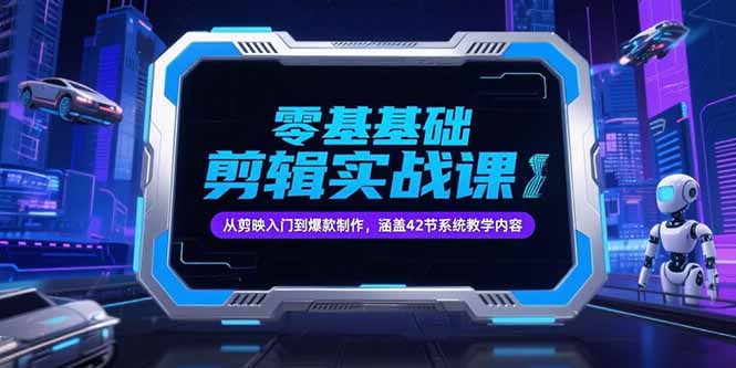 零基础抖音剪辑实战课，从剪映入门到爆款制作，涵盖42节系统教学内容-优创项目网