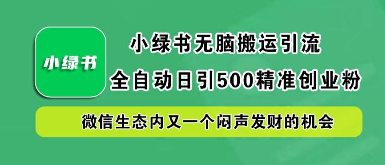 小绿书无脑搬运引流，全自动日引500精准创业粉，微信生态内又一个闷声发财的机会【揭秘】-优创项目网