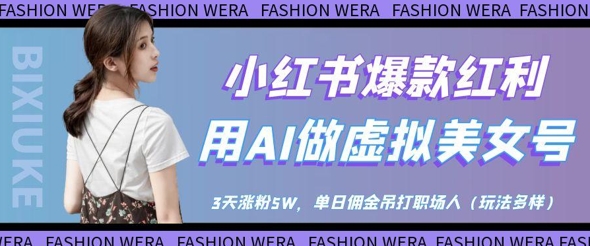 小红书爆款红利：用AI做虚拟美女号，3天涨粉5W，单日佣金吊打职场人-优创项目网