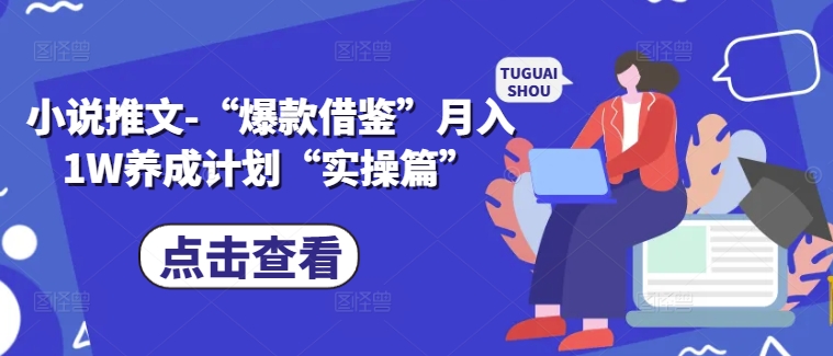 小说推文-“爆款借鉴”月入1W养成计划“实操篇”-优创项目网