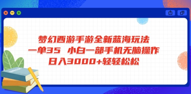 梦幻西游手游全新蓝海玩法 一单35 小白一部手机无脑操作 日入3000+轻轻…-优创项目网