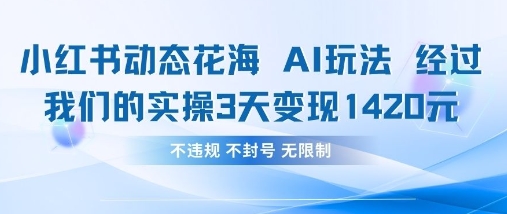 小红书动态花海AI玩法，我们实操3天变现1420-优创项目网