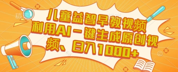 儿童益智早教视频，这个赛道挣翻了，利用AI一键生成原创视频，日入1k+【揭秘】-优创项目网