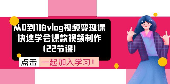 从0到1拍vlog视频变现课：快速学会爆款视频制作(22节课-优创项目网