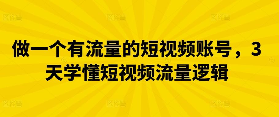 做一个有流量的短视频账号，3天学懂短视频流量逻辑-优创项目网