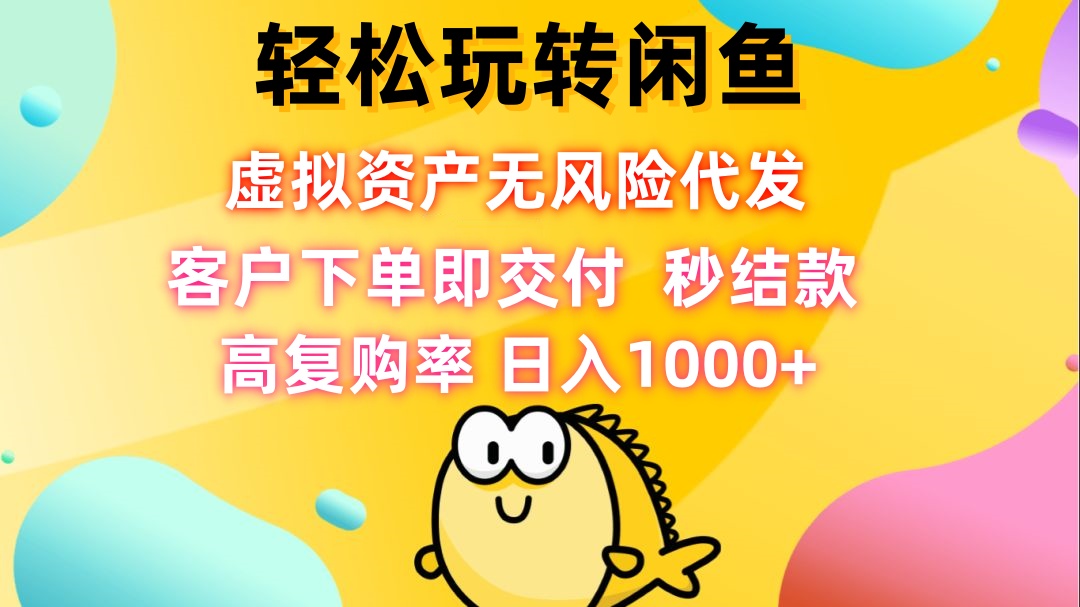 轻松玩转闲鱼 虚拟资产无风险代发 客户下单即交付 秒结款 高复购率 日…-优创项目网