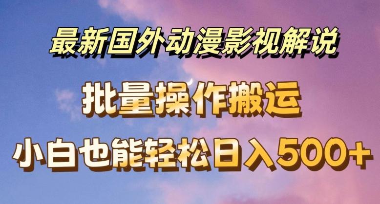 最新国外动漫影视解说，批量下载自动翻译，小白也能轻松日入500+【揭秘】-优创项目网