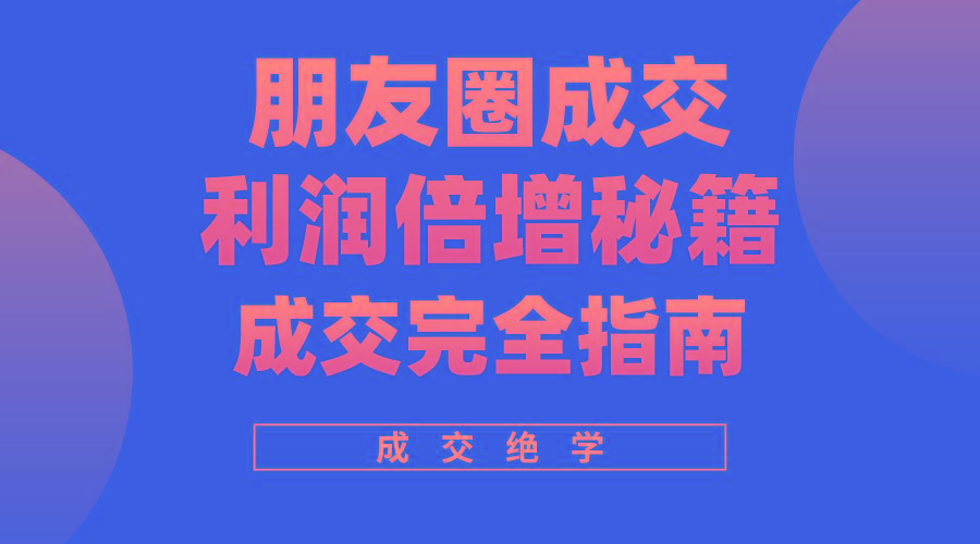 利用朋友圈成交年入100万，朋友圈成交利润倍增秘籍-优创项目网